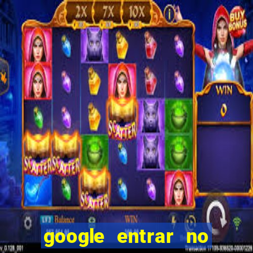 google entrar no jogo de c****